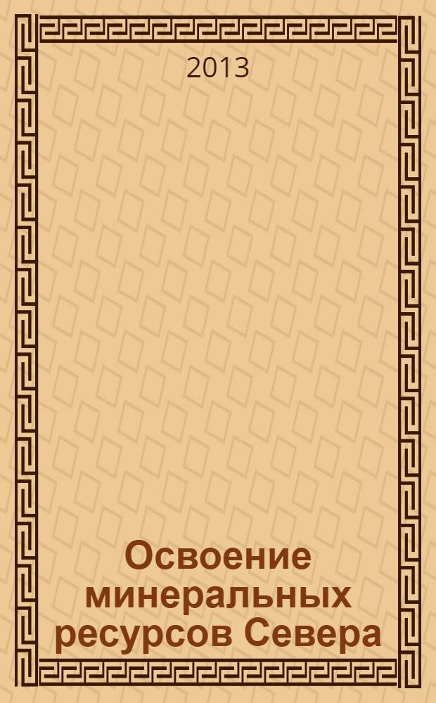 Освоение минеральных ресурсов Севера: проблемы и решения : труды 11-ой международной научно-практической конференции, (Воркута, 11-12 апреля 2013 г.)