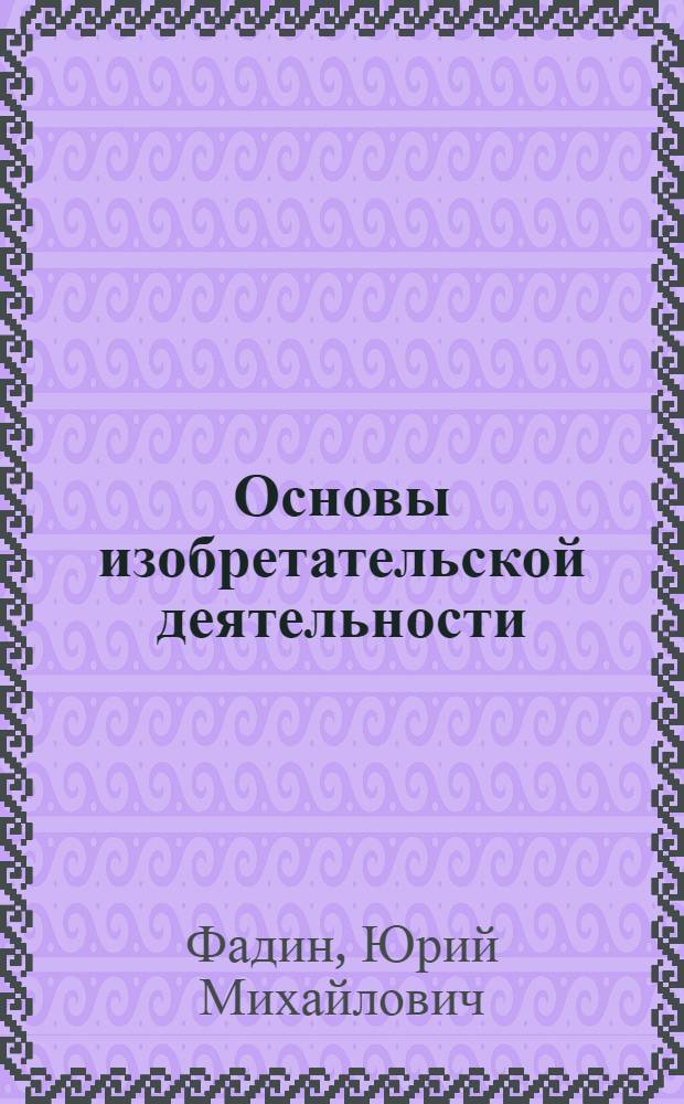 Основы изобретательской деятельности : учебное пособие для подготовки магистров всех форм обучения по направлению 270800 "Строительство"