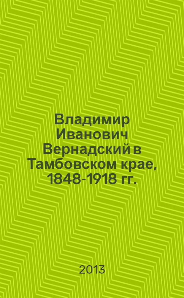 Владимир Иванович Вернадский в Тамбовском крае, 1848-1918 гг. : обзор фондов и документов государственного архива Тамбовской области