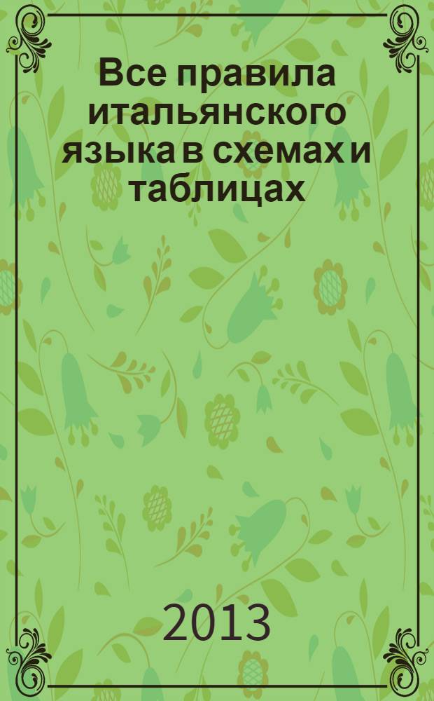 Все правила итальянского языка в схемах и таблицах : идеально для систематизации ваших знаний : справочник по грамматике