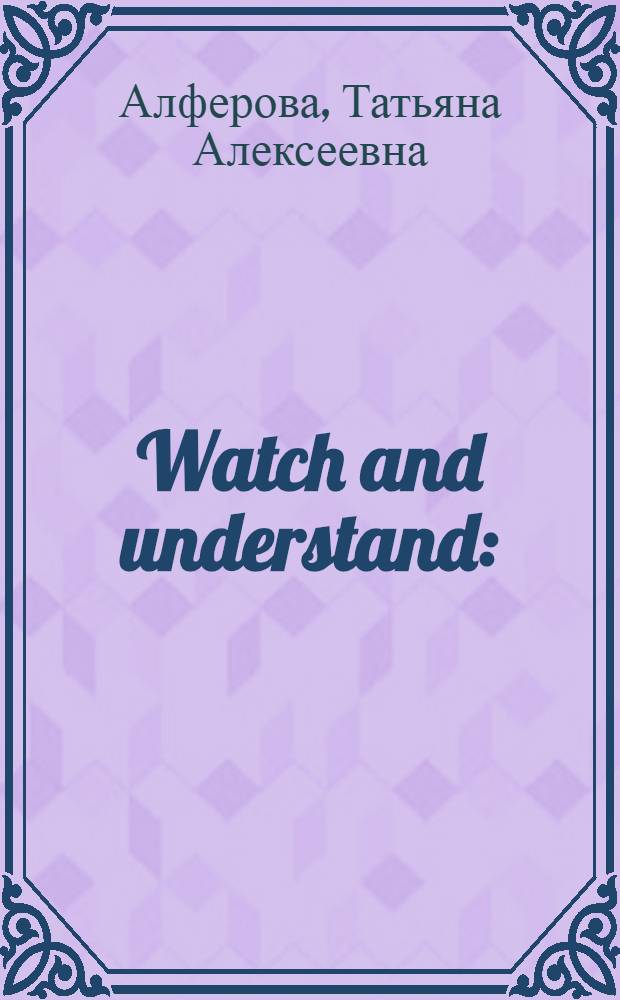 Watch and understand : (based on the film Harry Potter and the Philosopher's Stone) : student's book : учебное пособие по английскому языку для студентов неязыковых направлений и специальностей