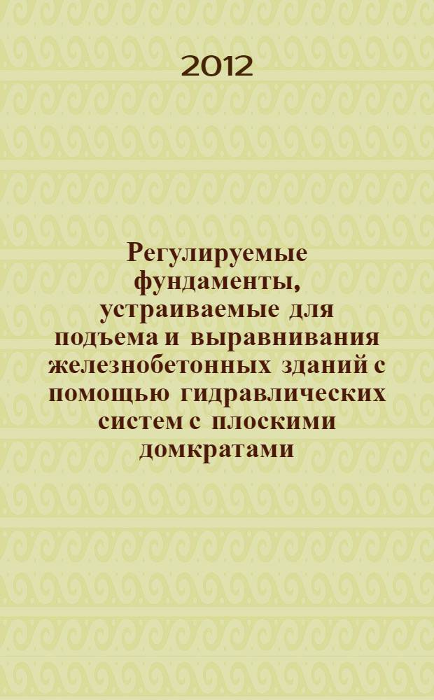 Регулируемые фундаменты, устраиваемые для подъема и выравнивания железнобетонных зданий с помощью гидравлических систем с плоскими домкратами : монография