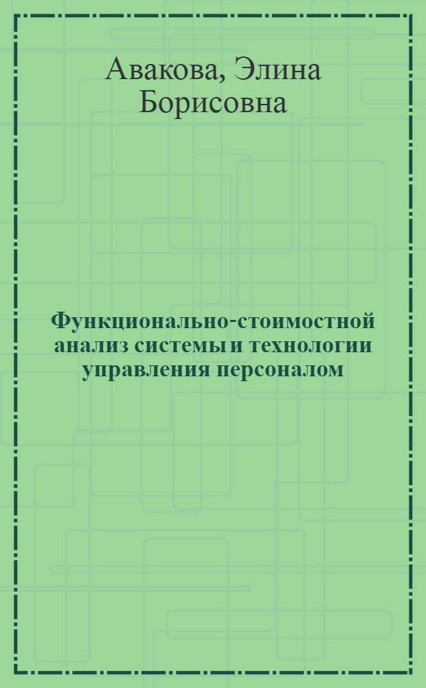 Функционально-стоимостной анализ системы и технологии управления персоналом : учебное пособие : для студентов, обучающихся по магистерской программе 080400 "Управление персоналом"