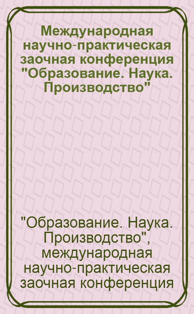Международная научно-практическая заочная конференция "Образование. Наука. Производство"