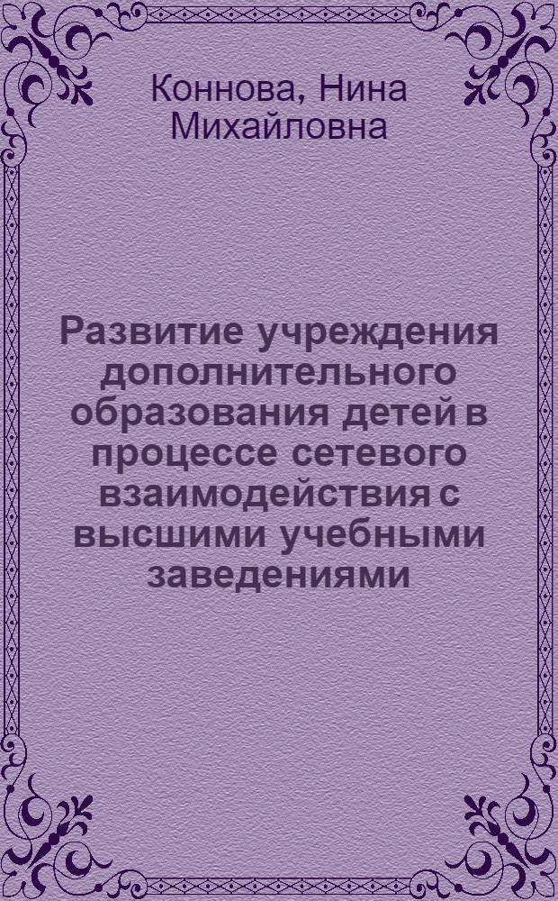 Развитие учреждения дополнительного образования детей в процессе сетевого взаимодействия с высшими учебными заведениями : монография