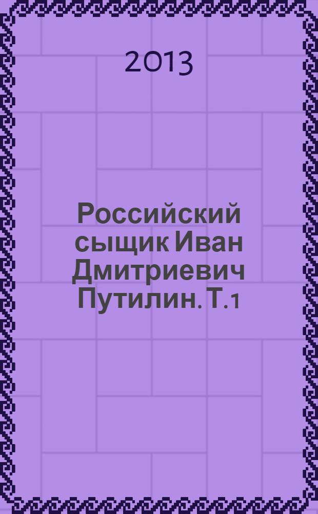 Российский сыщик Иван Дмитриевич Путилин. Т. 1 : 40 лет среди убийц и грабителей