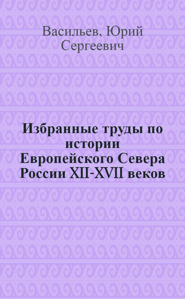 Избранные труды по истории Европейского Севера России XII-XVII веков