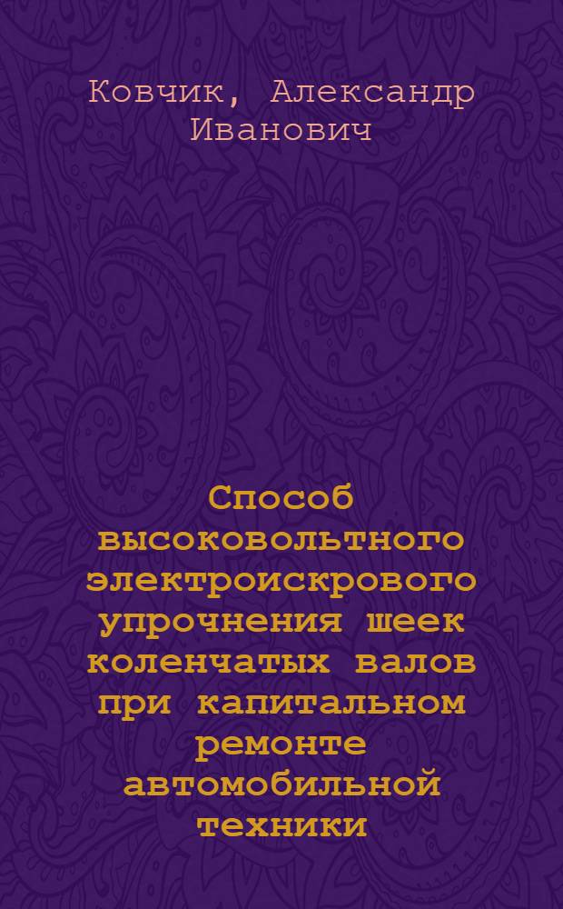 Способ высоковольтного электроискрового упрочнения шеек коленчатых валов при капитальном ремонте автомобильной техники : монография