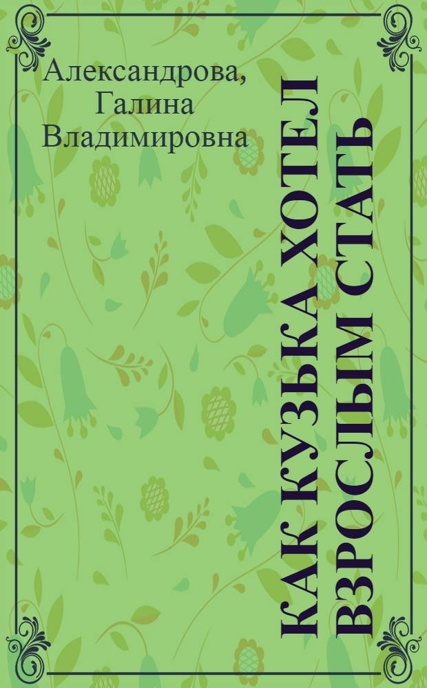 Как Кузька хотел взрослым стать : сказочная повесть : для младшего школьного возраста