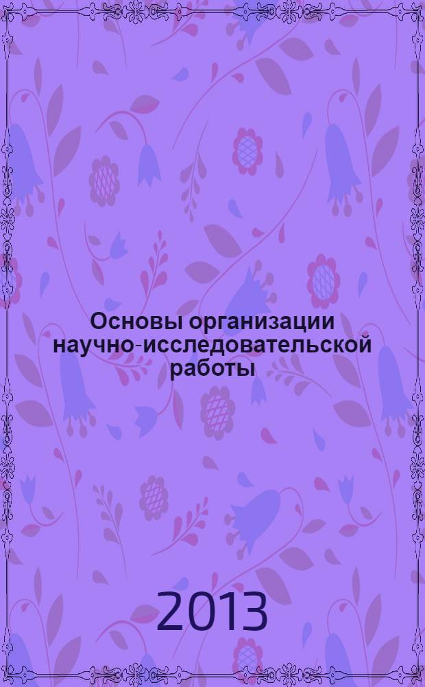 Основы организации научно-исследовательской работы: методология и технологии реализации : учебное пособие