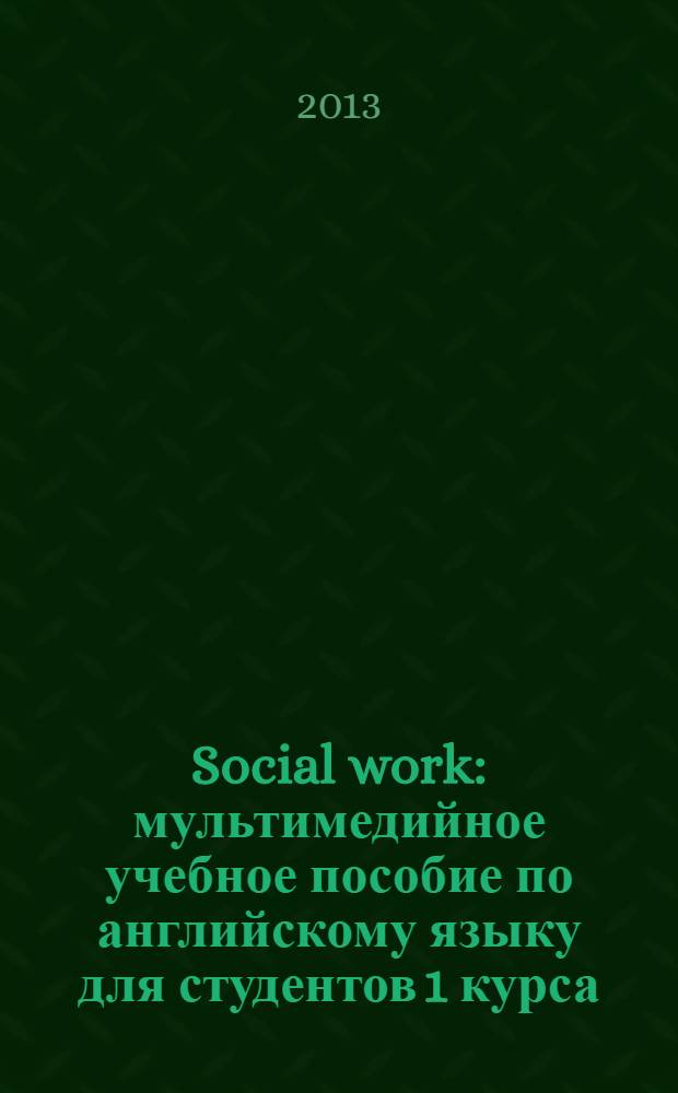 Social work : мультимедийное учебное пособие по английскому языку для студентов 1 курса : направление подготовки: "Бакалавриат"
