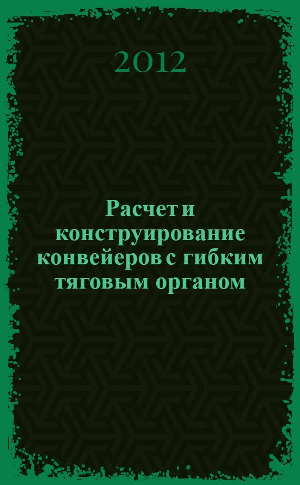 Расчет и конструирование конвейеров с гибким тяговым органом : учебное пособие