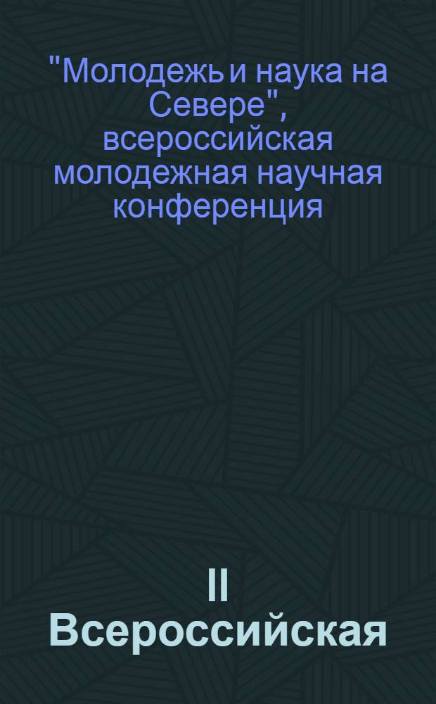 II Всероссийская (XVII) молодежная научная конференция (с элементами научной школы) "Молодежь и науки на Севере", 22-26 апреля 2013 г., Сыктывкар, Республика Коми, Россия : материалы докладов : в 2 т.