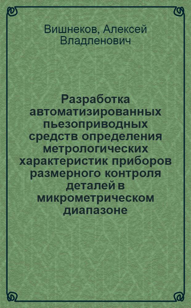 Разработка автоматизированных пьезоприводных средств определения метрологических характеристик приборов размерного контроля деталей в микрометрическом диапазоне : автореферат диссертации на соискание ученой степени к. т. н. : специальность 05.11.13 <Приборы и методы контроля природной среды, веществ, материалов и изделий>