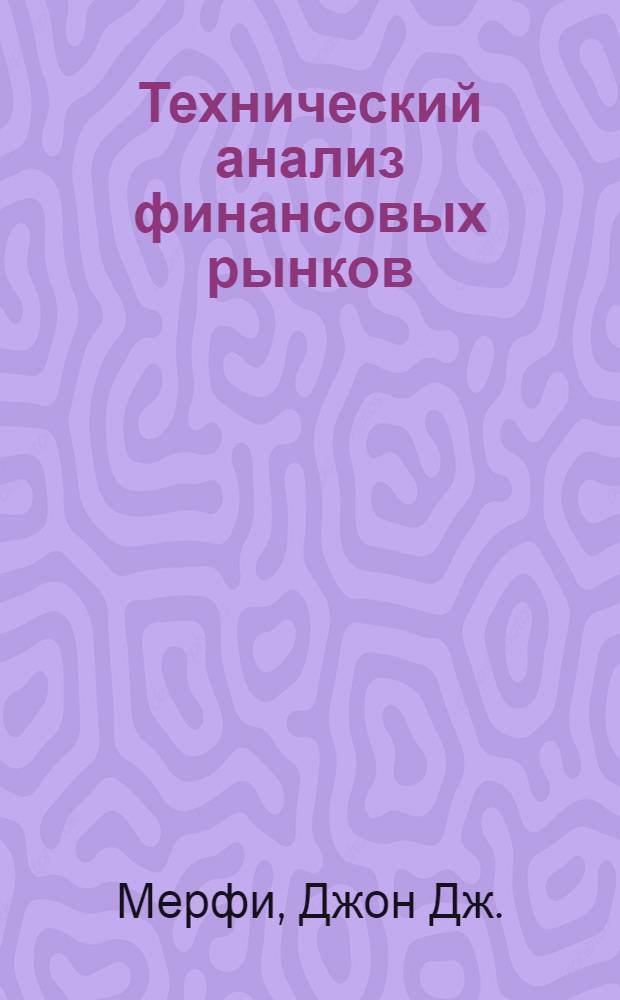 Технический анализ финансовых рынков : полный справочник по методам и практике Трейдинга