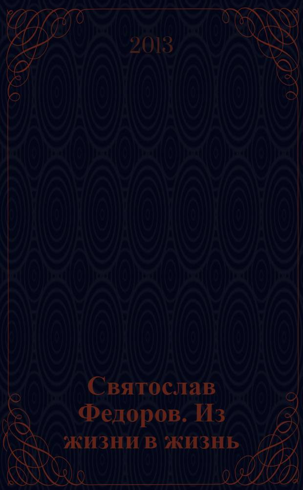 Святослав Федоров. Из жизни в жизнь : книга памяти : 85-летию Святослава Николаевича Федорова посвящается