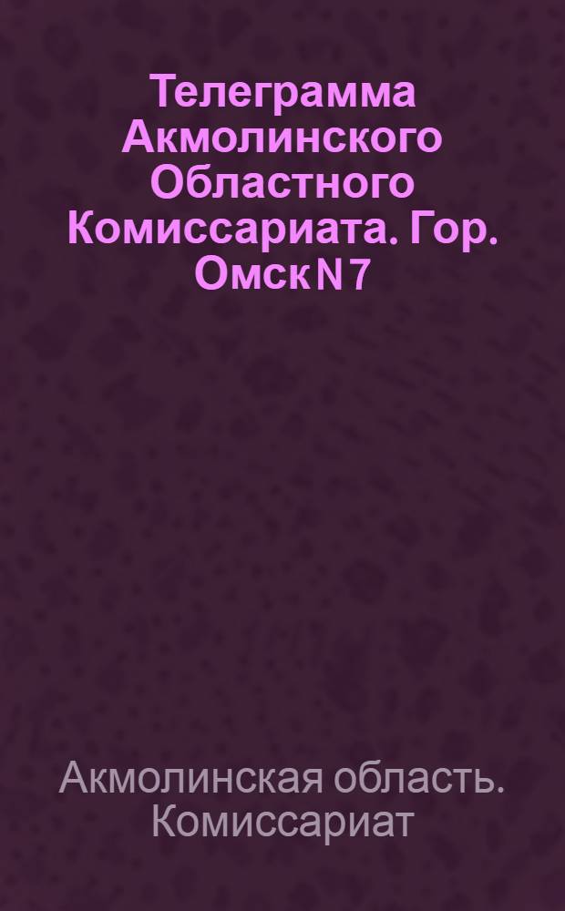 Телеграмма Акмолинского Областного Комиссариата. Гор. Омск N 7: 29 июля 1918 г. "Николай Романов расстрелян в Екатеринбурге...", [1918, июль, 29]