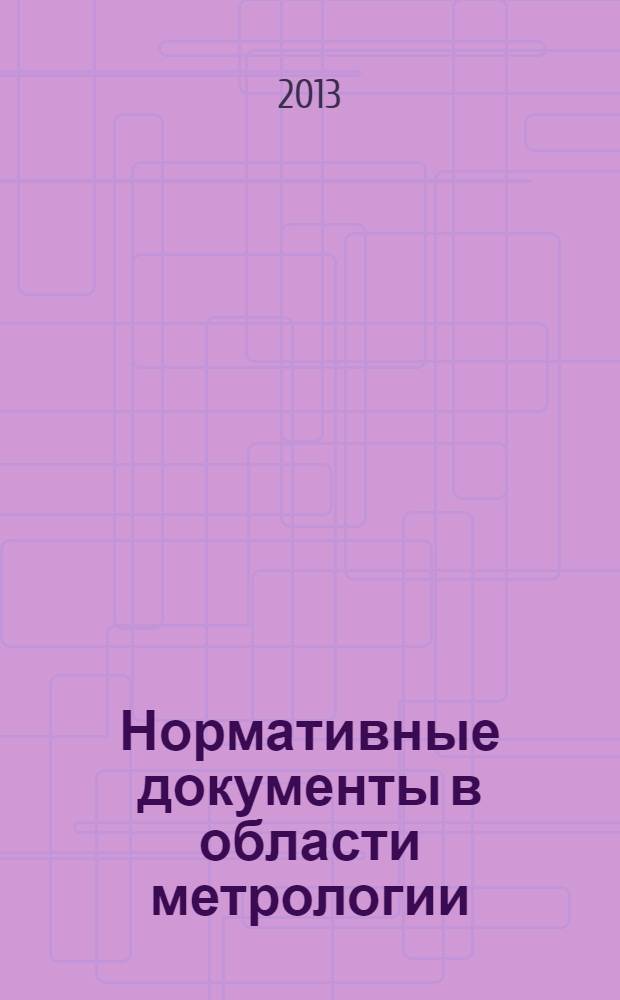 Нормативные документы в области метрологии : (действующие в России по состоянию на 1 января 2013) : полный актуализированный указатель
