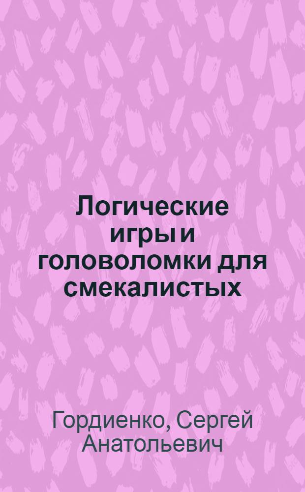 Логические игры и головоломки для смекалистых : головоломки, кроссворды, лабиринты, загадки, ребусы : для детей младшего и школьного возраста : 6-12 лет