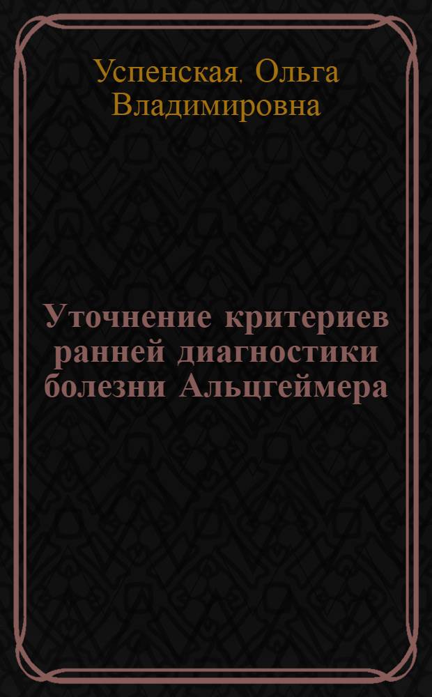 Уточнение критериев ранней диагностики болезни Альцгеймера : автореферат диссертации на соискание ученой степени к. м. н. : специальность 14.00.13 <Нервн. болезн.>