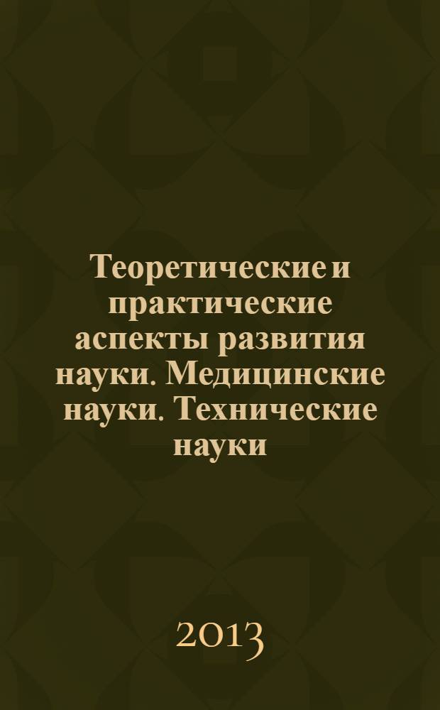 Теоретические и практические аспекты развития науки. Медицинские науки. Технические науки. Философские науки. Педагогические науки. Экономические науки. Политические науки. Психологические науки. Химические науки : сборник научных статей по итогам Международной заочной научно-практической конференции, 14-15 июля 2013 года