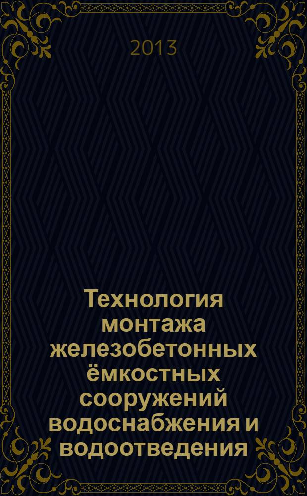Технология монтажа железобетонных ёмкостных сооружений водоснабжения и водоотведения : учебное пособие : для студентов дневной и заочной форм обучения по направлению 270800 "Строительство" (профиль подготовки "Водоснабжение и водоотведение")