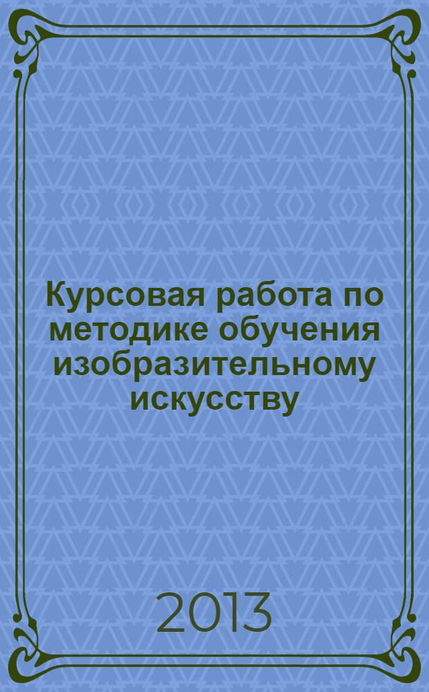 Курсовая работа по методике обучения изобразительному искусству : учебно-методические материалы и рекомендации
