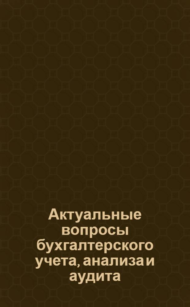 Актуальные вопросы бухгалтерского учета, анализа и аудита