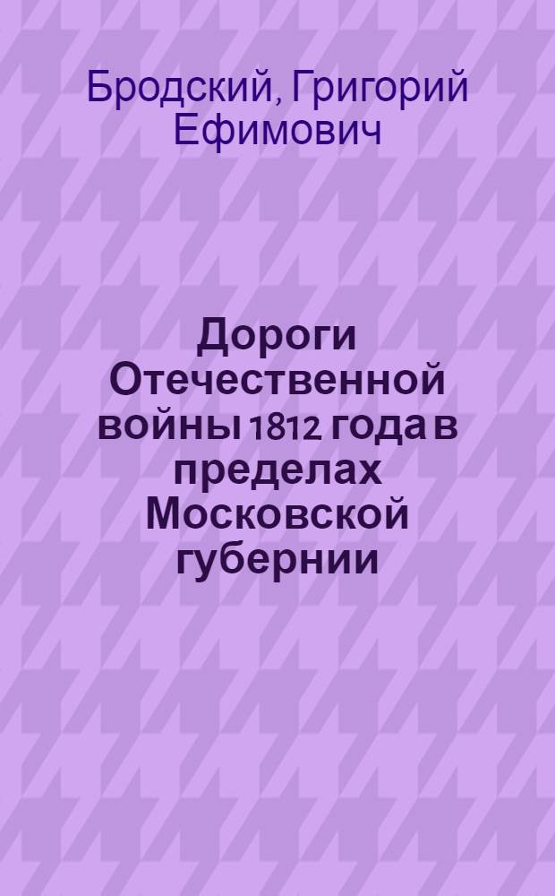 Дороги Отечественной войны 1812 года в пределах Московской губернии: историко-географическое исследование