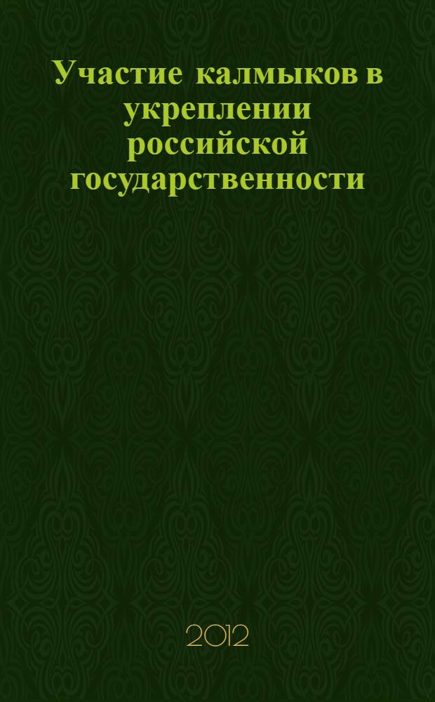 Участие калмыков в укреплении российской государственности : материалы Региональной научно-практической конференции, посвященной 1150-летию российской государственности и Году российской истории (г. Элиста, 29 ноября 2012 г.)