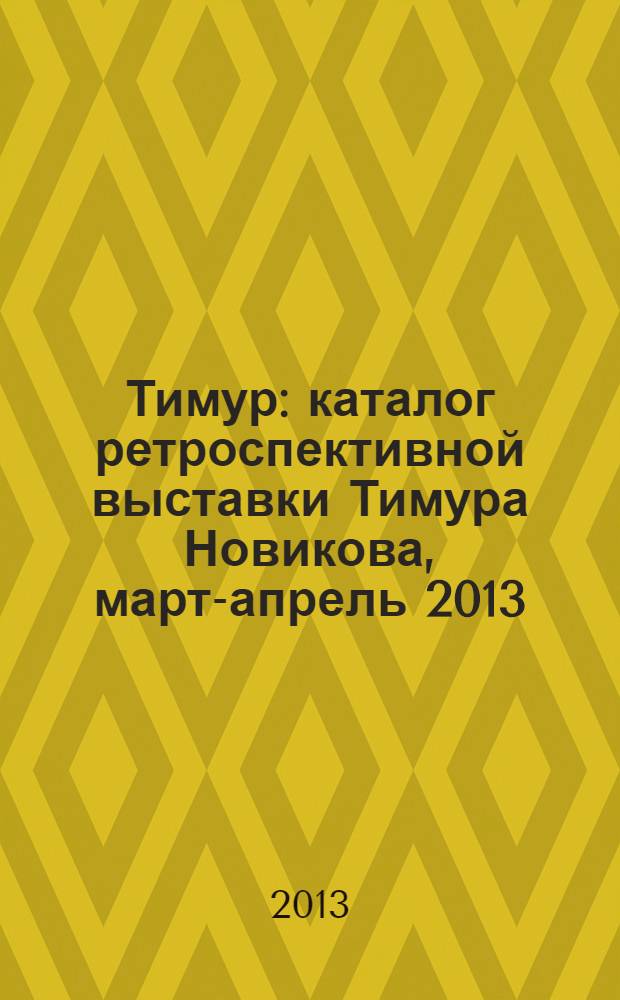 Тимур : каталог ретроспективной выставки Тимура Новикова, март-апрель 2013