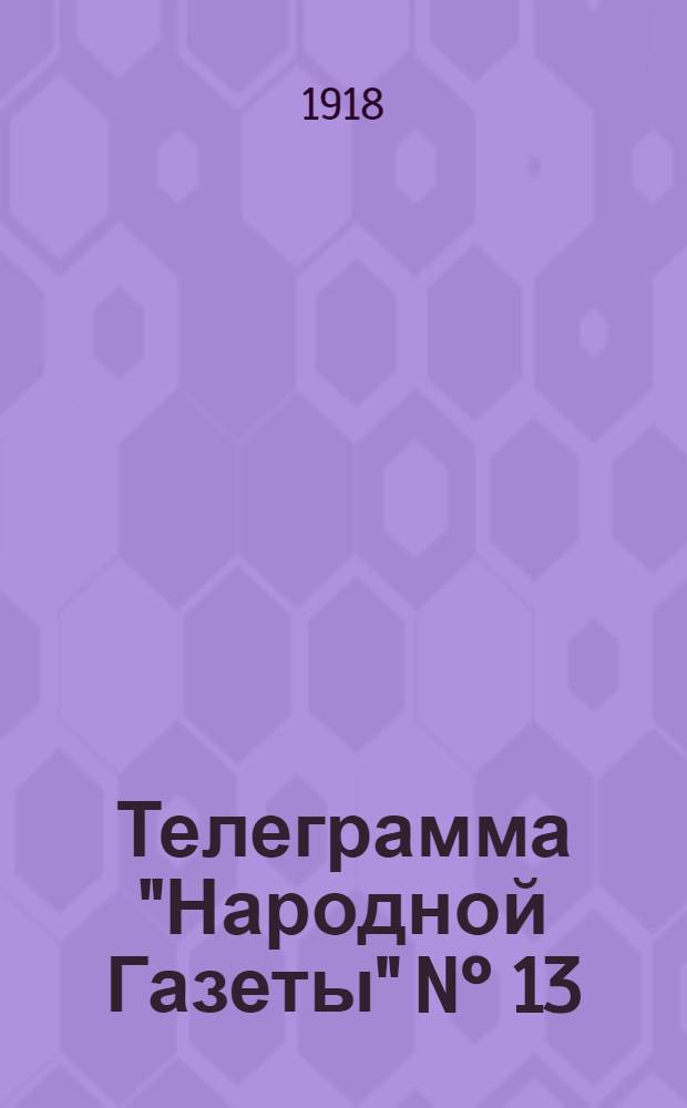 Телеграмма "Народной Газеты" N° 13: Вторник 27 августа [1918 г.] "Сообщение штаба Сибирской армии..." : выходит по Средам, Пятницам и Субботам