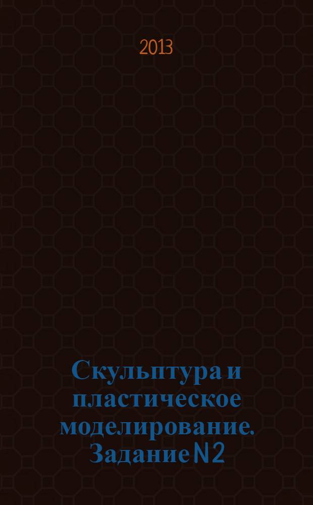 Скульптура и пластическое моделирование. Задание N 2 : учебно-методическое пособие : для студентов 3 курса, 6 семестра бакалавриата, обучающихся по специальности "Архитектура"