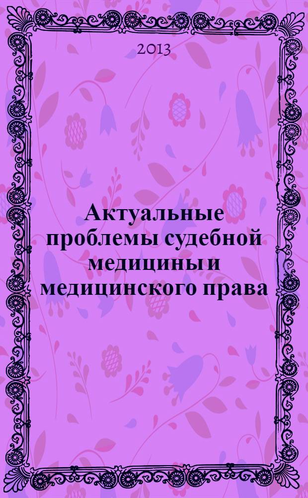 Актуальные проблемы судебной медицины и медицинского права : материалы межрегиональной научно-практической конференции с международным участием, г. Суздаль, 24-25 апреля 2013 года