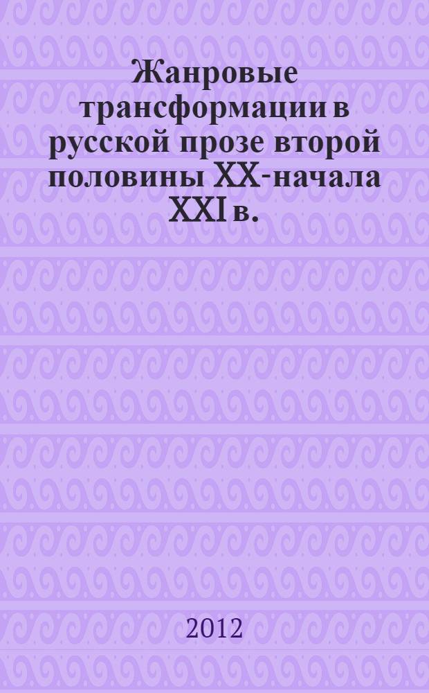 Жанровые трансформации в русской прозе второй половины XX-начала XXI в. : монография