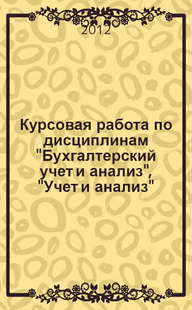 Курсовая работа по дисциплинам "Бухгалтерский учет и анализ", "Учет и анализ" : учебное пособие