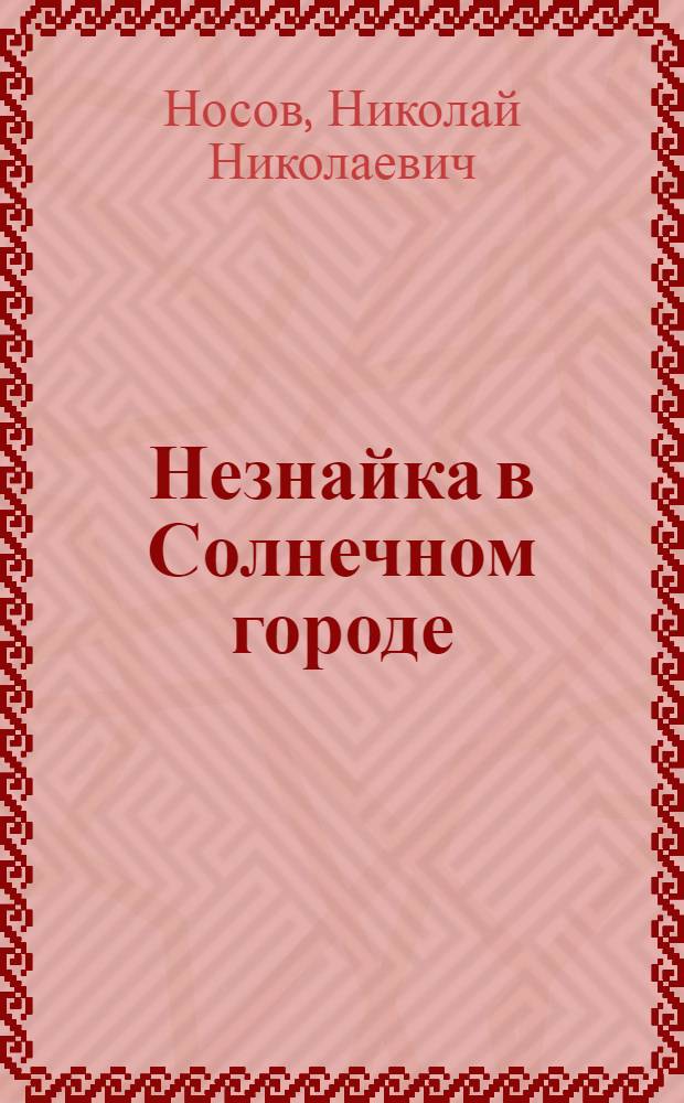 Незнайка в Солнечном городе : сказочная повесть : для среднего школьного возраста