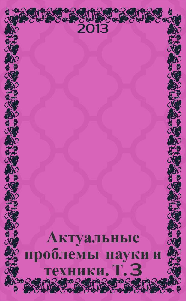 Актуальные проблемы науки и техники. Т. 3 : Естественные науки