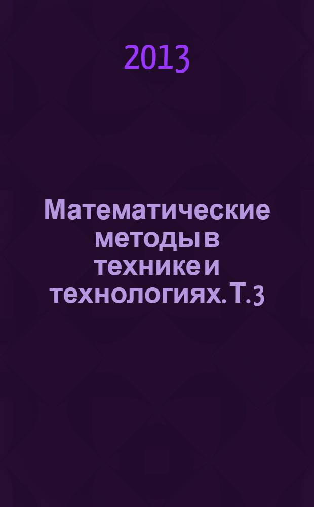 Математические методы в технике и технологиях. Т. 3 : Секция 3 [Математическое моделирование технологических процессов]