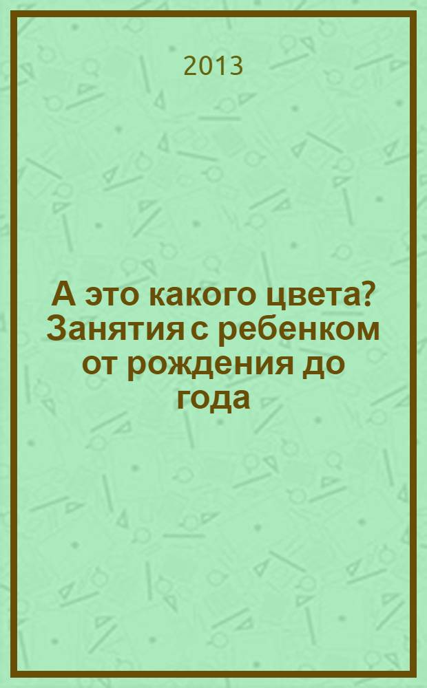 А это какого цвета? Занятия с ребенком от рождения до года