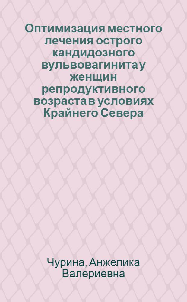 Оптимизация местного лечения острого кандидозного вульвовагинита у женщин репродуктивного возраста в условиях Крайнего Севера : автореферат диссертации на соискание ученой степени к. м. н. : специальность 14.01.01 <Акушерство и гинекология>