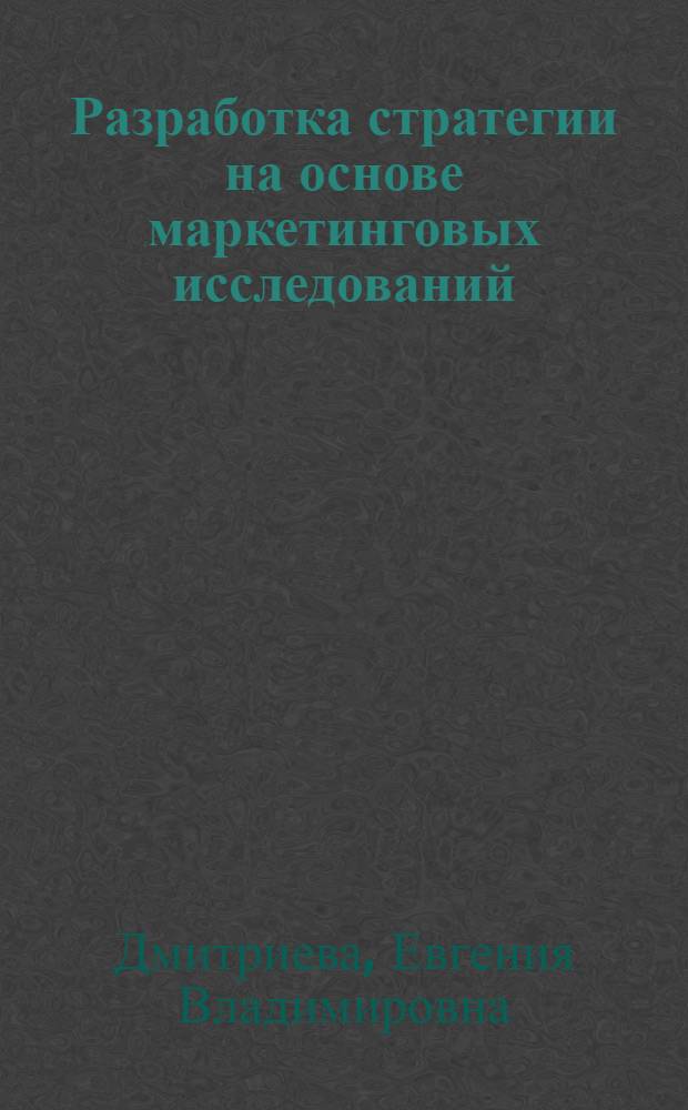 Разработка стратегии на основе маркетинговых исследований : методические рекомендации по проведению практических занятий и самостоятельной работе : направление подготовки 100700.68 Торговое дело : магистерская программа "Стратегии и инновации в коммерции"