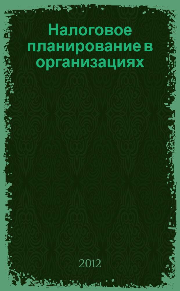 Налоговое планирование в организациях : методические рекомендации для практических и самостоятельных занятий : направление подготовки 080100.68 Экономика : магистерская программа: Учет, анализ и аудит финансово-хозяйственной деятельности