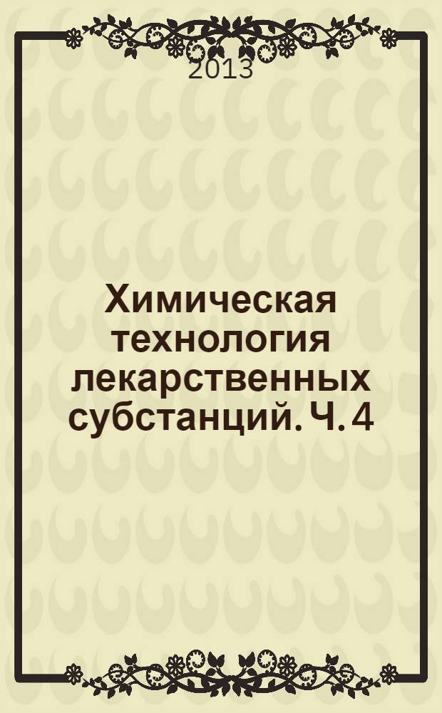 Химическая технология лекарственных субстанций. Ч. 4