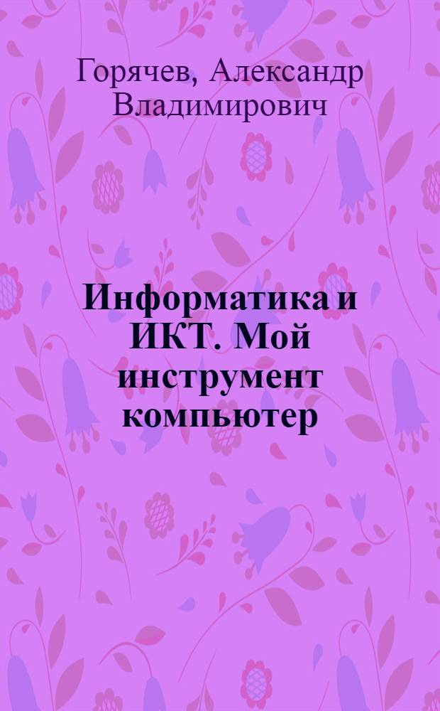 Информатика и ИКТ. Мой инструмент компьютер : учебник : 4 класс