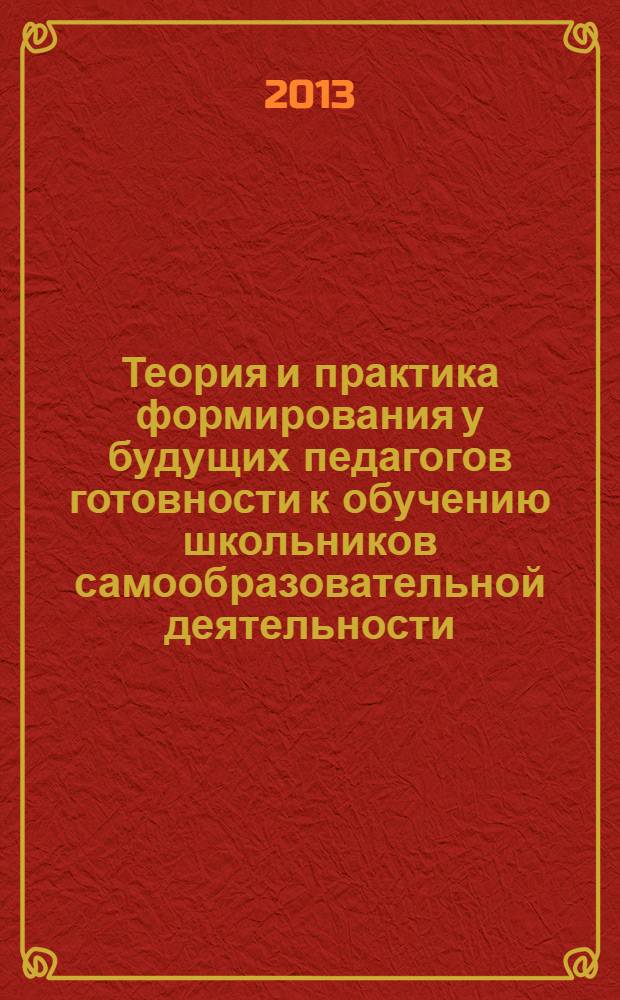 Теория и практика формирования у будущих педагогов готовности к обучению школьников самообразовательной деятельности : монография