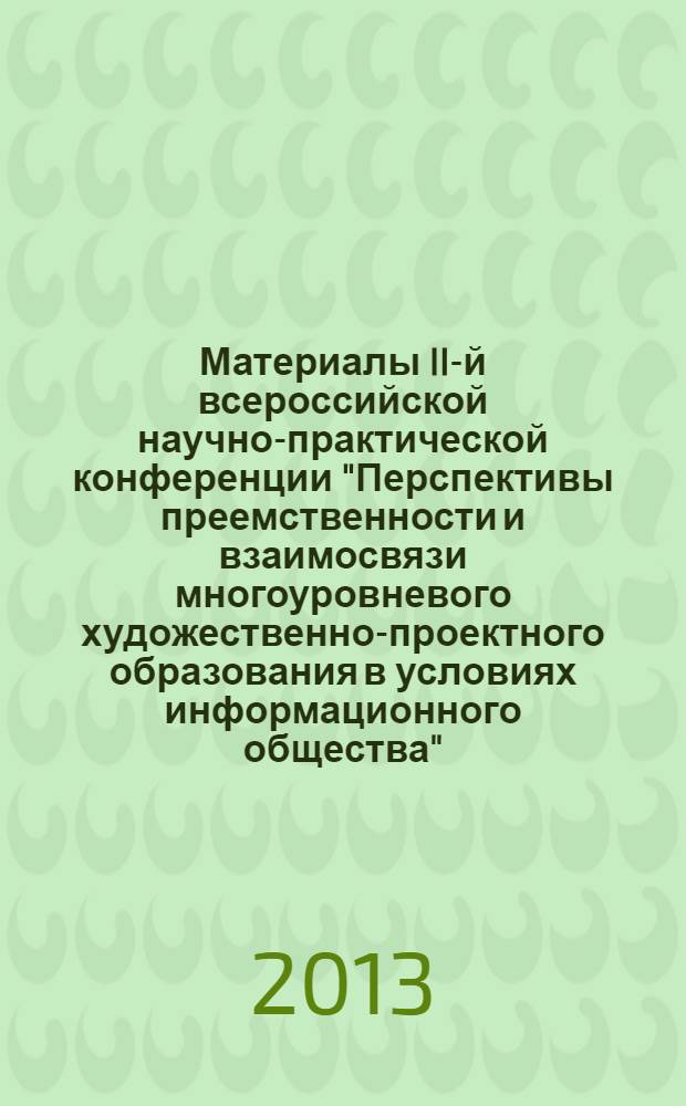 Материалы II-й всероссийской научно-практической конференции "Перспективы преемственности и взаимосвязи многоуровневого художественно-проектного образования в условиях информационного общества", [Набережные Челны, 27-29 декабря 2012 г.] : Ступени - 2012