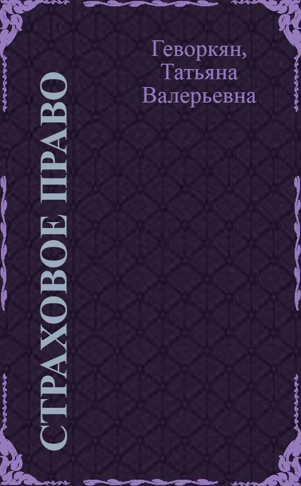 Страховое право : учебное пособие : для студентов, обучающихся по программам высшего профессионального образования по направлению подготовки 030900.62 Юриспруденция и по специальности 030501.65 Юриспруденция