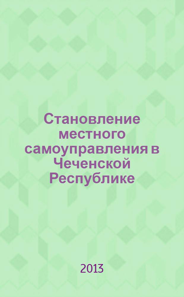 Становление местного самоуправления в Чеченской Республике: социально-экономические и политико-правовые аспекты : материалы Всероссийской научно-практической конференции (30 марта 2013 г.)