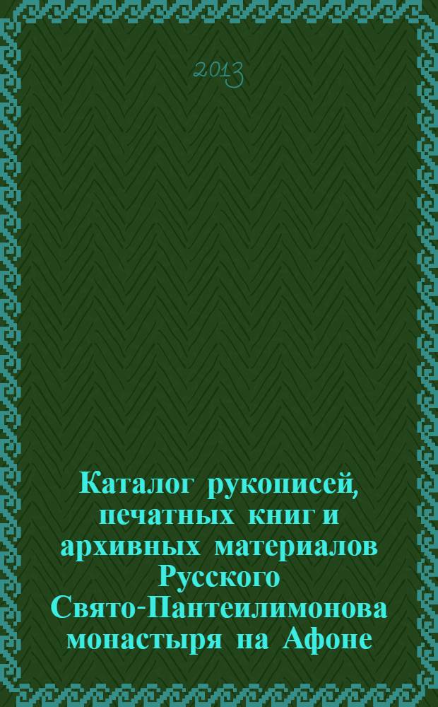 Каталог рукописей, печатных книг и архивных материалов Русского Свято-Пантеилимонова монастыря на Афоне